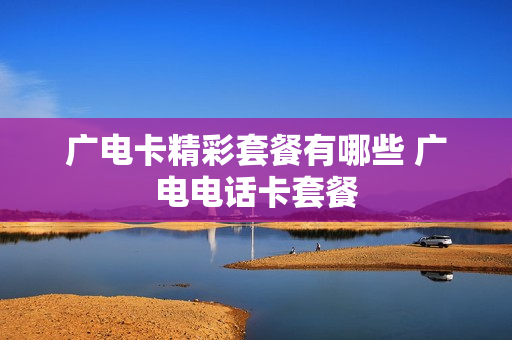 广电卡精彩套餐有哪些 广电电话卡套餐