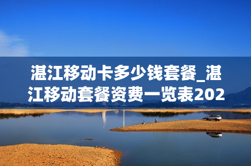 湛江移动卡多少钱套餐_湛江移动套餐资费一览表2021