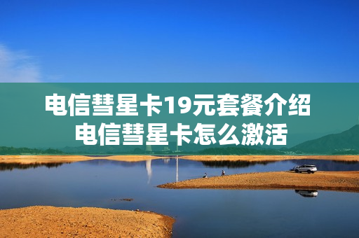 电信彗星卡19元套餐介绍 电信彗星卡怎么激活