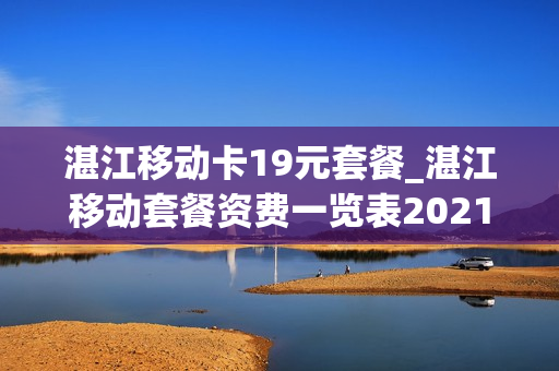 湛江移动卡19元套餐_湛江移动套餐资费一览表2021