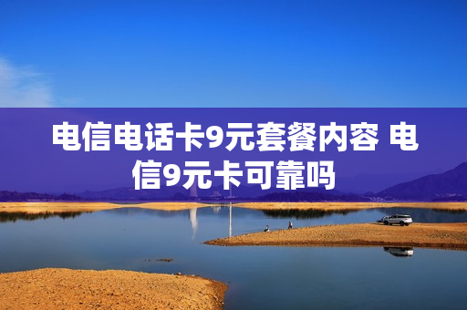电信电话卡9元套餐内容 电信9元卡可靠吗