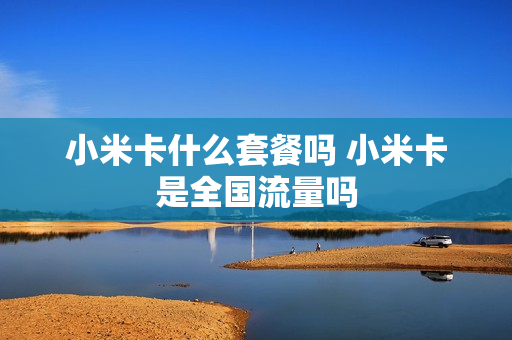 小米卡什么套餐吗 小米卡是全国流量吗