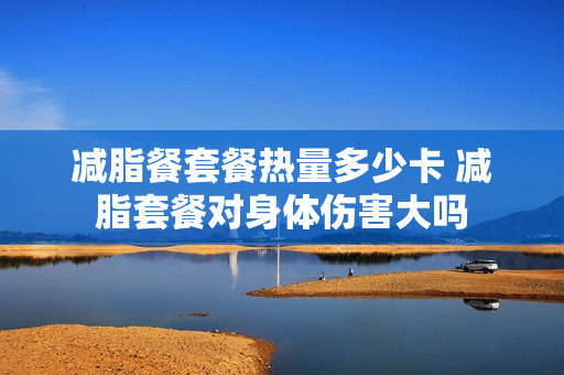 减脂餐套餐热量多少卡 减脂套餐对身体伤害大吗
