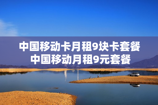 中国移动卡月租9块卡套餐 中国移动月租9元套餐