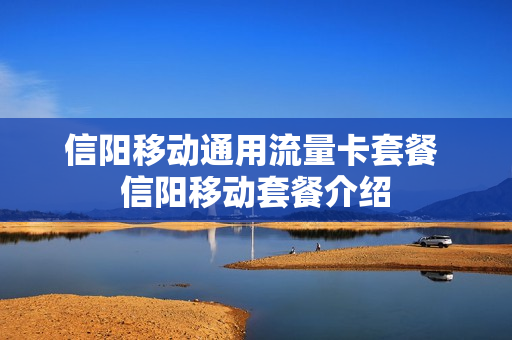 信阳移动通用流量卡套餐 信阳移动套餐介绍