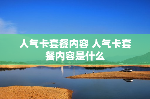 人气卡套餐内容 人气卡套餐内容是什么