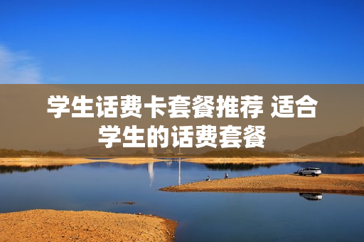 学生话费卡套餐推荐 适合学生的话费套餐