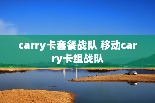 carry卡套餐战队 移动carry卡组战队