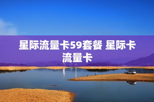 星际流量卡59套餐 星际卡流量卡