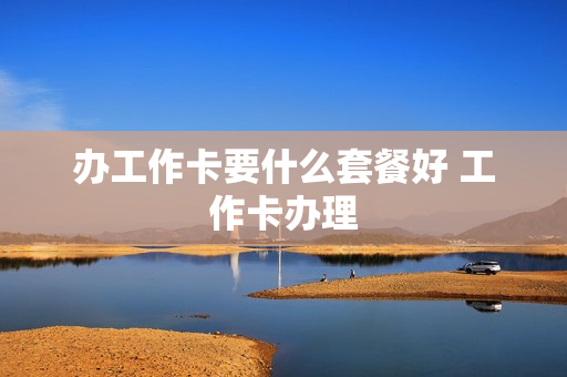 办工作卡要什么套餐好 工作卡办理