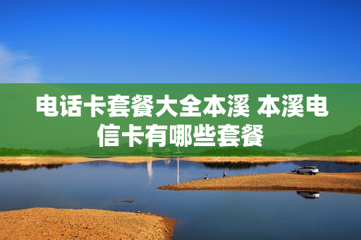 电话卡套餐大全本溪 本溪电信卡有哪些套餐