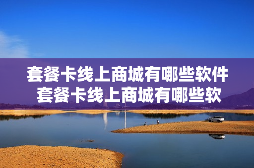 套餐卡线上商城有哪些软件 套餐卡线上商城有哪些软件免流量