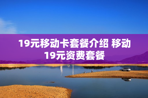 19元移动卡套餐介绍 移动19元资费套餐