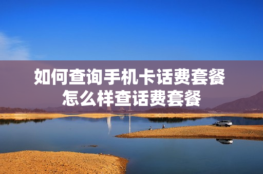 如何查询手机卡话费套餐 怎么样查话费套餐