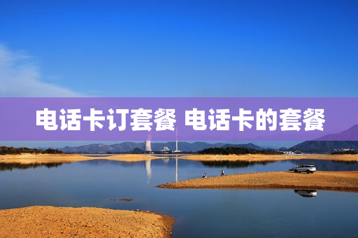 电话卡订套餐 电话卡的套餐