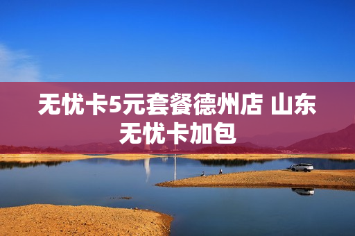 无忧卡5元套餐德州店 山东无忧卡加包