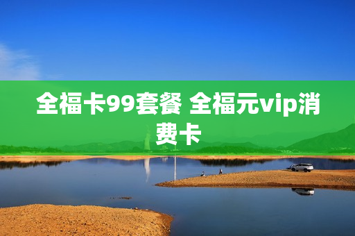 全福卡99套餐 全福元vip消费卡
