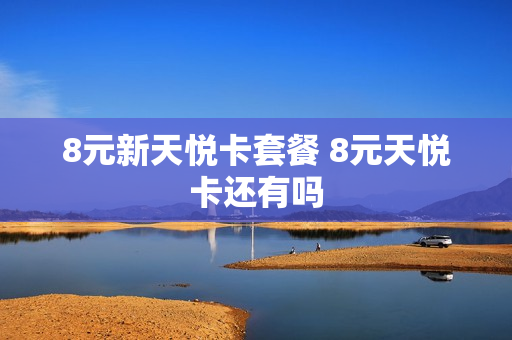 8元新天悦卡套餐 8元天悦卡还有吗