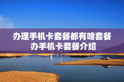 办理手机卡套餐都有啥套餐 办手机卡套餐介绍