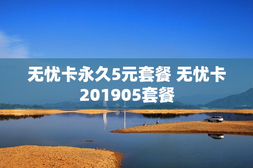 无忧卡永久5元套餐 无忧卡201905套餐