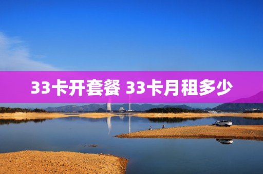 33卡开套餐 33卡月租多少