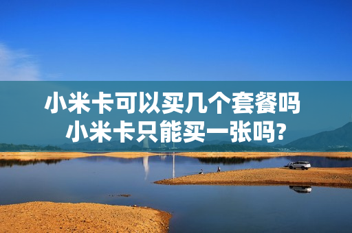 小米卡可以买几个套餐吗 小米卡只能买一张吗?