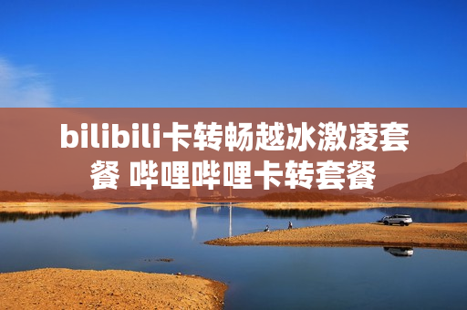 bilibili卡转畅越冰激凌套餐 哔哩哔哩卡转套餐