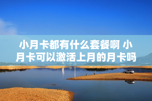 小月卡都有什么套餐啊 小月卡可以激活上月的月卡吗