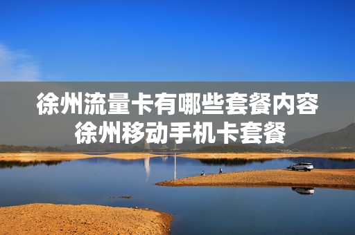 徐州流量卡有哪些套餐内容 徐州移动手机卡套餐