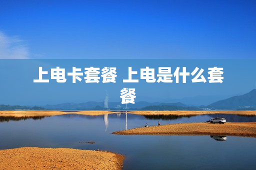 上电卡套餐 上电是什么套餐