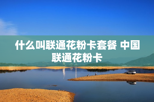 什么叫联通花粉卡套餐 中国联通花粉卡