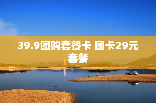 39.9团购套餐卡 团卡29元套餐