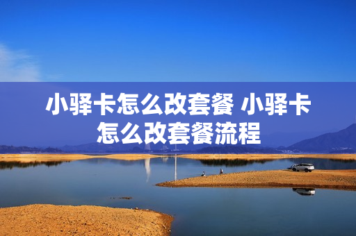 小驿卡怎么改套餐 小驿卡怎么改套餐流程