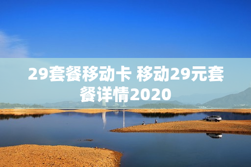 29套餐移动卡 移动29元套餐详情2020