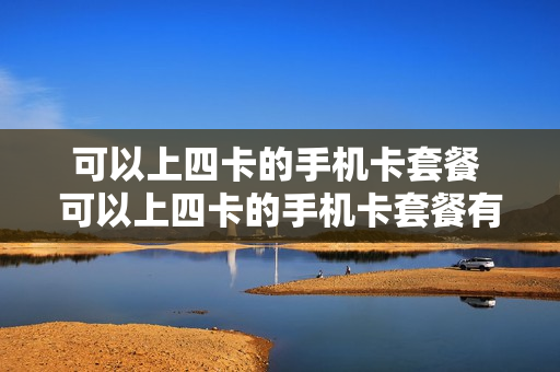可以上四卡的手机卡套餐 可以上四卡的手机卡套餐有哪些