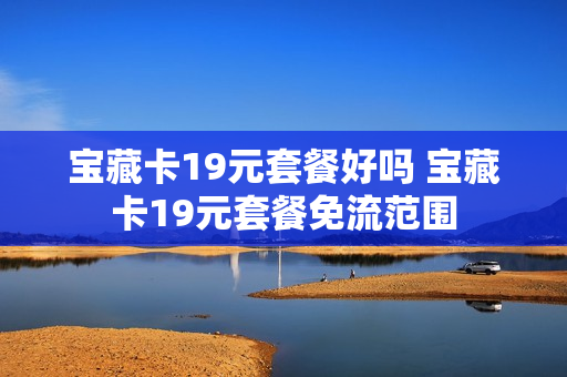 宝藏卡19元套餐好吗 宝藏卡19元套餐免流范围