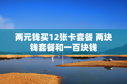 两元钱买12张卡套餐 两块钱套餐和一百块钱