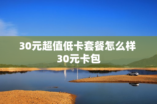 30元超值低卡套餐怎么样 30元卡包