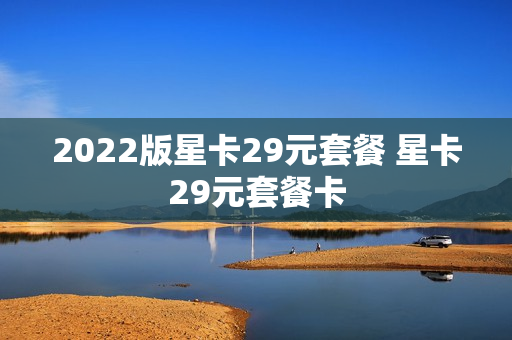 2022版星卡29元套餐 星卡29元套餐卡