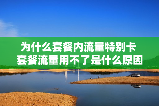 为什么套餐内流量特别卡 套餐流量用不了是什么原因