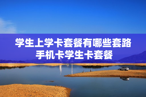 学生上学卡套餐有哪些套路 手机卡学生卡套餐