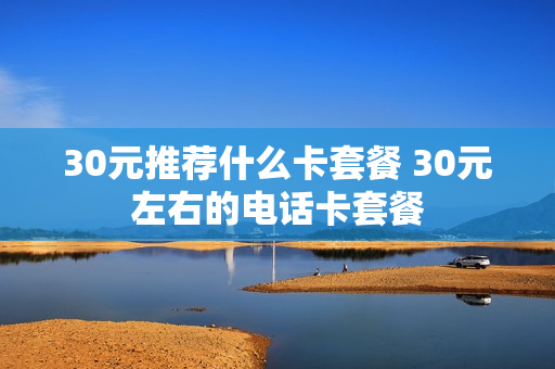 30元推荐什么卡套餐 30元左右的电话卡套餐