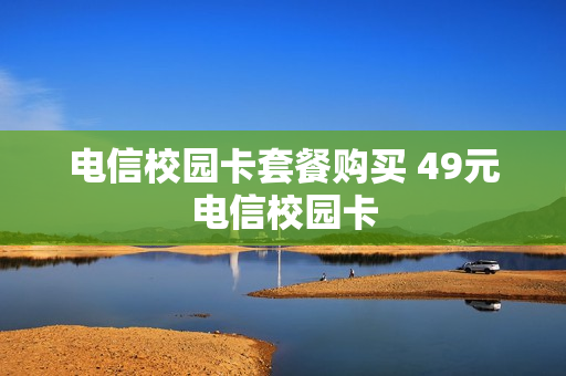 电信校园卡套餐购买 49元电信校园卡