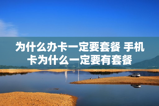为什么办卡一定要套餐 手机卡为什么一定要有套餐