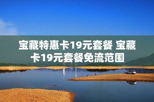 宝藏特惠卡19元套餐 宝藏卡19元套餐免流范围