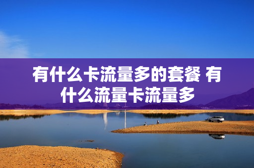 有什么卡流量多的套餐 有什么流量卡流量多
