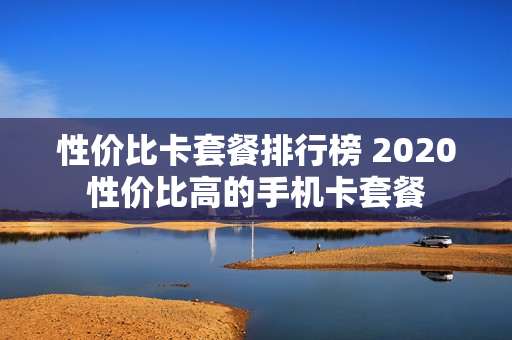 性价比卡套餐排行榜 2020性价比高的手机卡套餐
