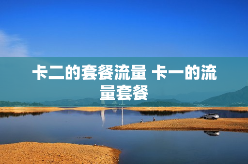 卡二的套餐流量 卡一的流量套餐