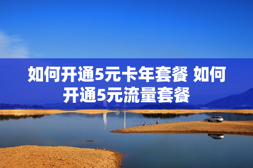 如何开通5元卡年套餐 如何开通5元流量套餐