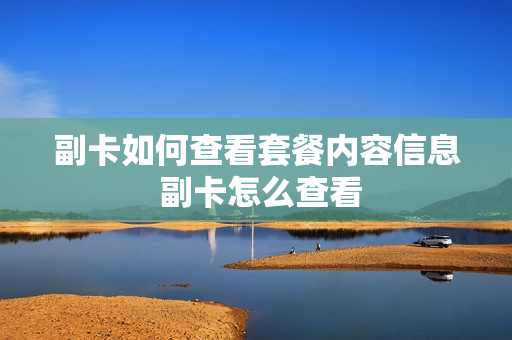 副卡如何查看套餐内容信息 副卡怎么查看